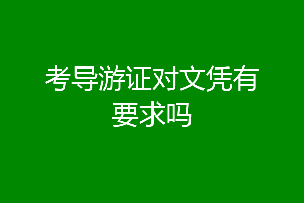 考导游证对文凭有要求吗