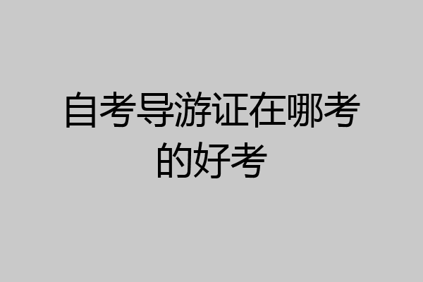 自考导游证在哪考的好考
