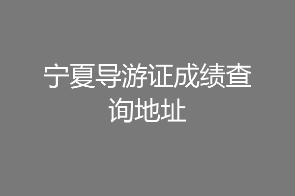 宁夏导游证成绩查询地址
