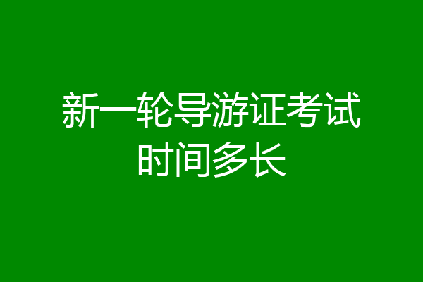 新一轮导游证考试时间多长