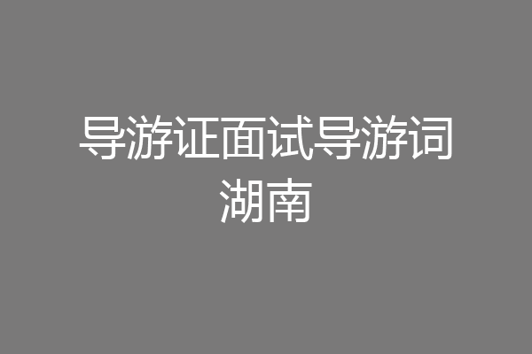 导游证面试导游词湖南