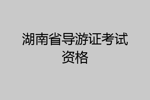 湖南省导游证考试资格