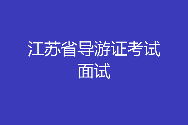 江苏省导游证考试面试