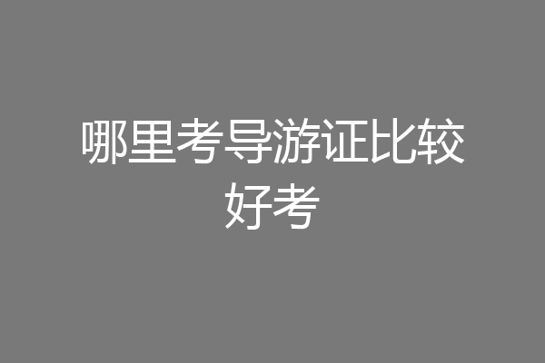 哪里考导游证比较好考