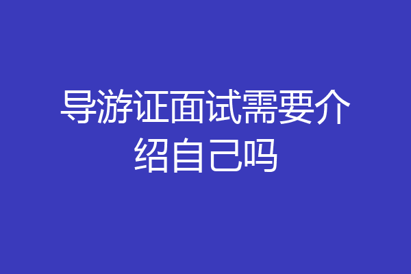 导游证面试需要介绍自己吗