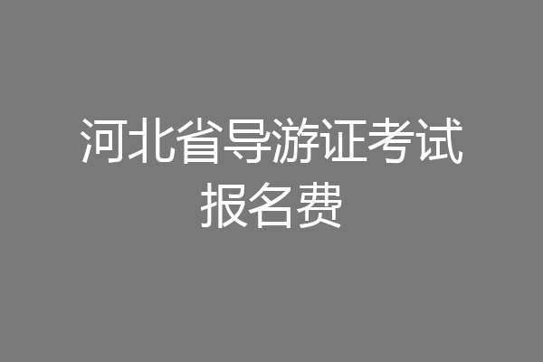 河北省导游证考试报名费
