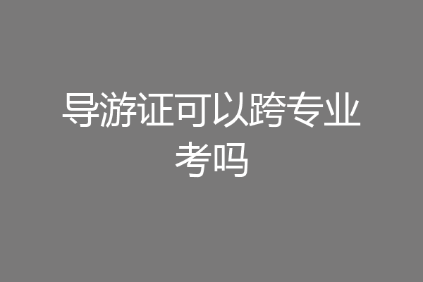 导游证可以跨专业考吗