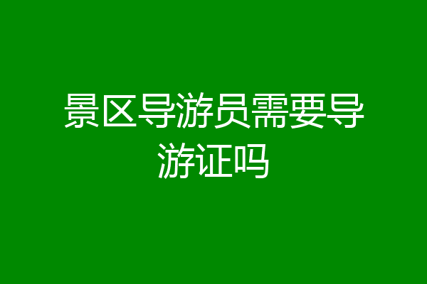 景区导游员需要导游证吗