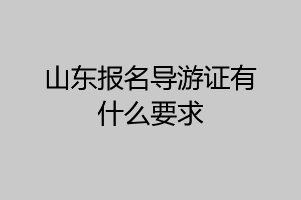 山东报名导游证有什么要求