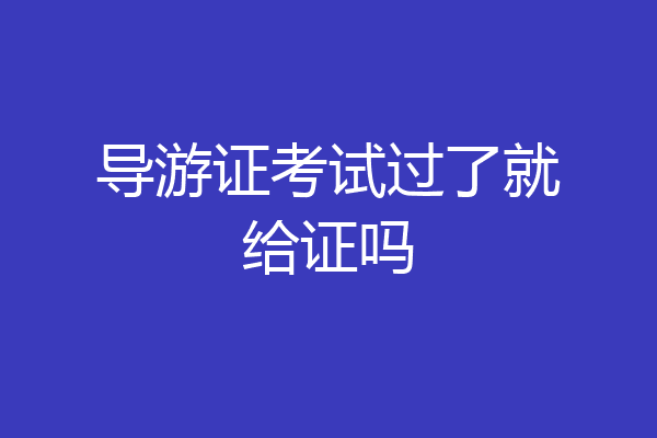 导游证考试过了就给证吗