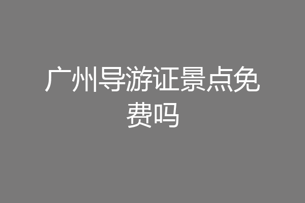广州导游证景点免费吗