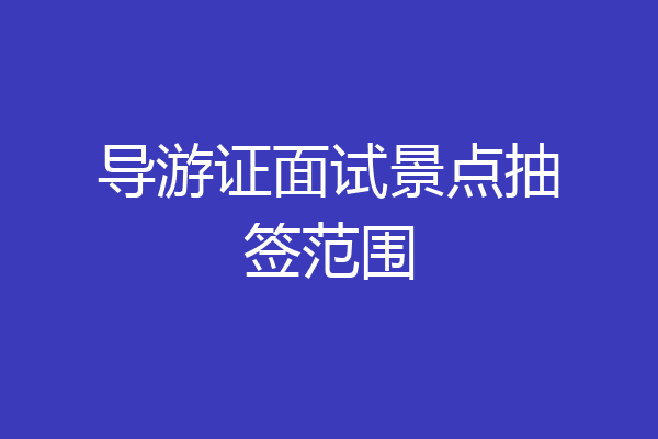 导游证面试景点抽签范围