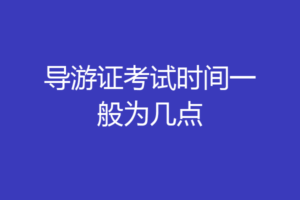 导游证考试时间一般为几点