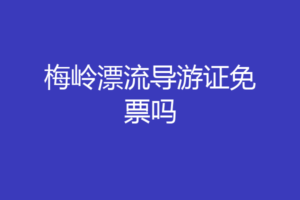 梅岭漂流导游证免票吗