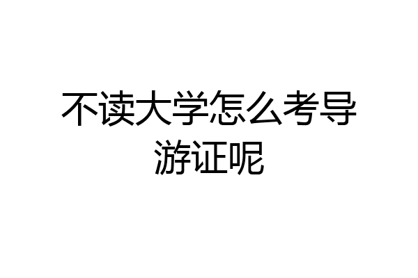 不读大学怎么考导游证呢