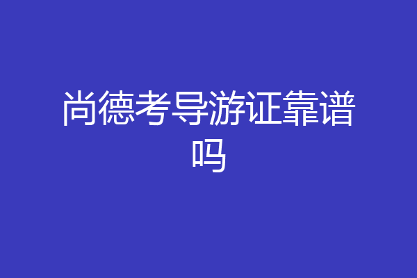 尚德考导游证靠谱吗