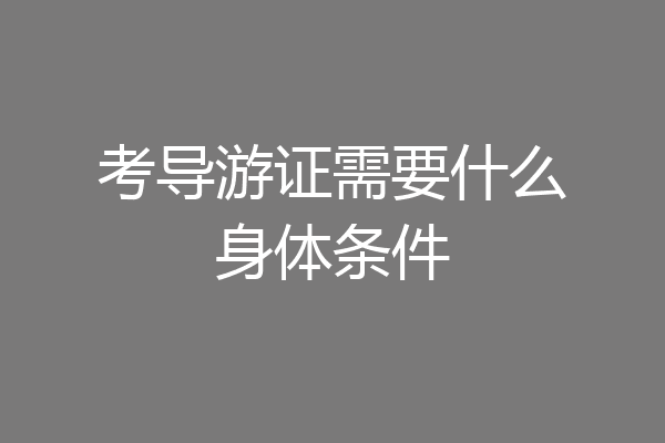 考导游证需要什么身体条件