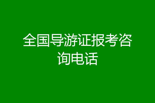 全国导游证报考咨询电话