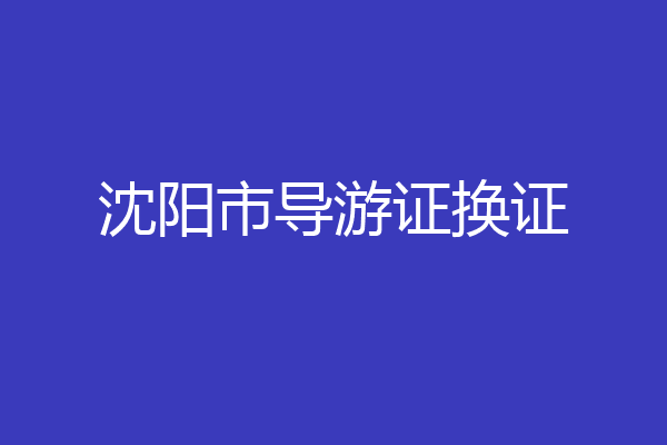 沈阳市导游证换证