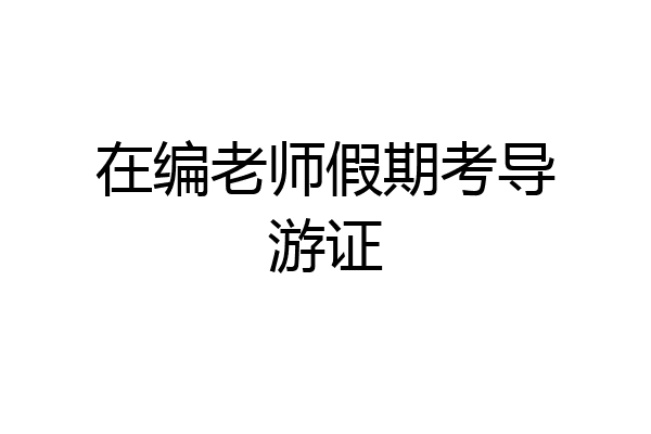 在编老师假期考导游证