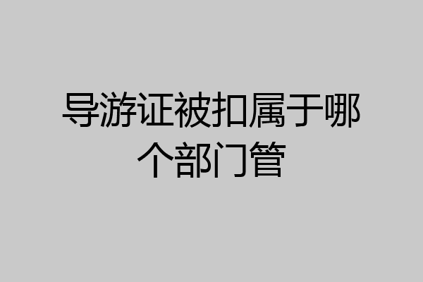 导游证被扣属于哪个部门管