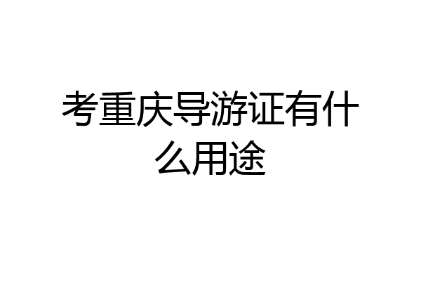 考重庆导游证有什么用途
