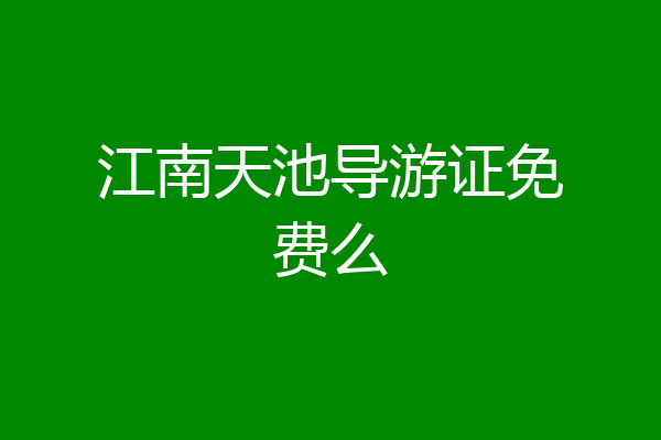 江南天池导游证免费么
