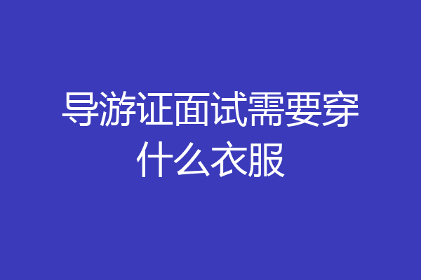 导游证面试需要穿什么衣服