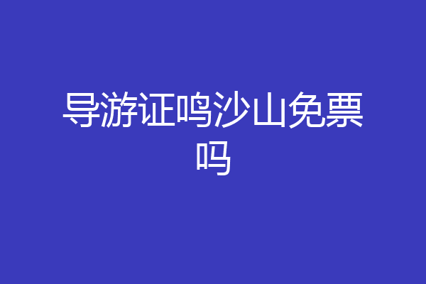 导游证鸣沙山免票吗