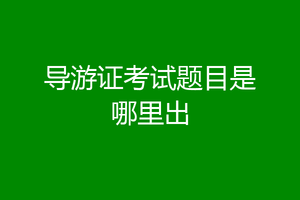 导游证考试题目是哪里出