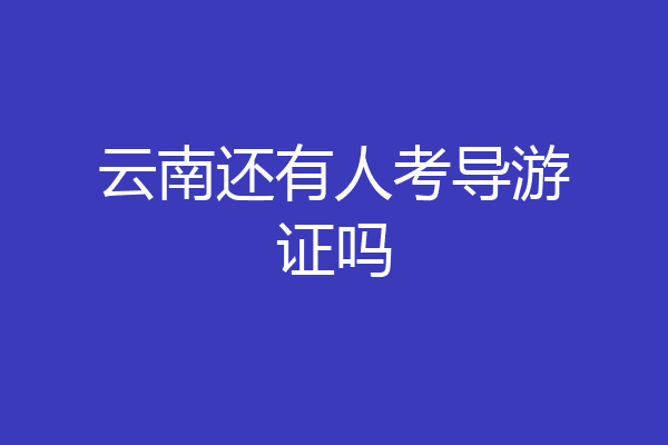 云南还有人考导游证吗
