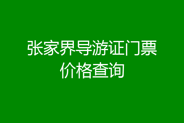 张家界导游证门票价格查询