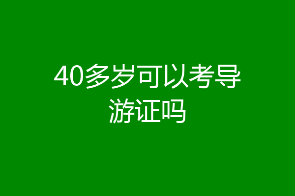 40多岁可以考导游证吗
