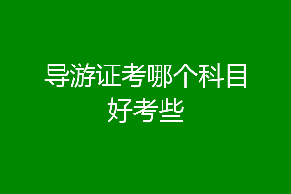 导游证考哪个科目好考些