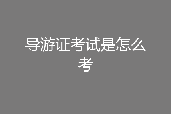 导游证考试是怎么考