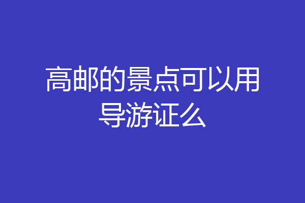 高邮的景点可以用导游证么