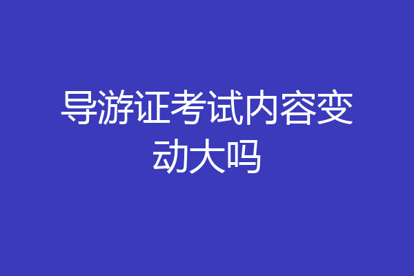 导游证考试内容变动大吗