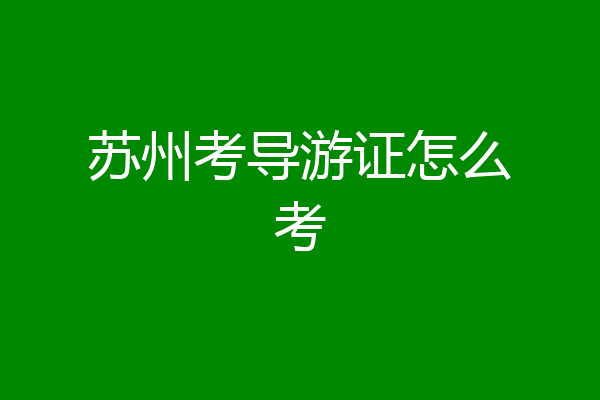 苏州考导游证怎么考