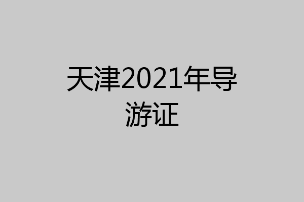 天津2021年导游证