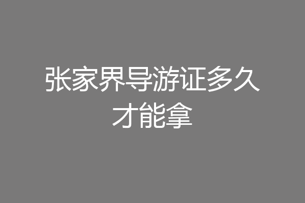 张家界导游证多久才能拿