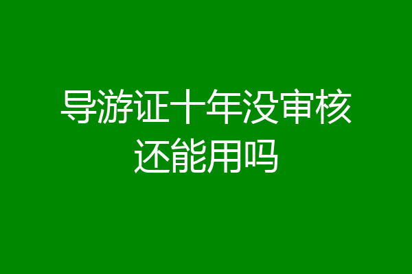 导游证十年没审核还能用吗