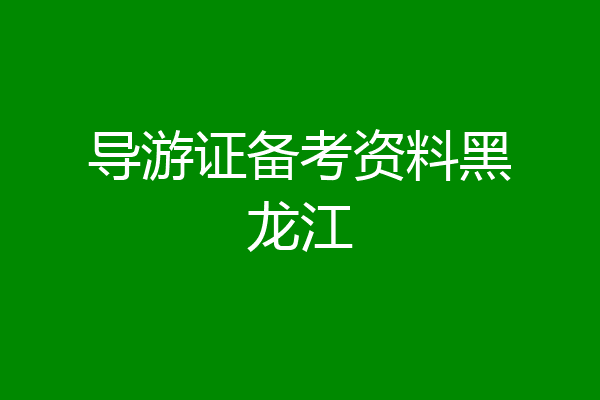 导游证备考资料黑龙江