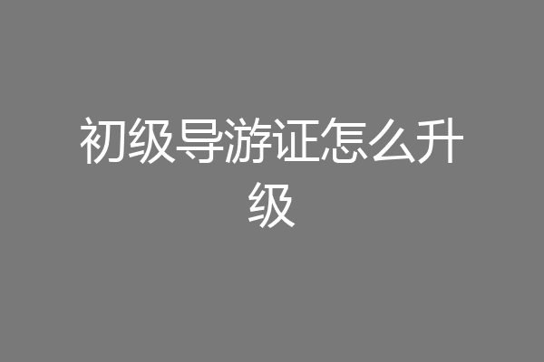 初级导游证怎么升级