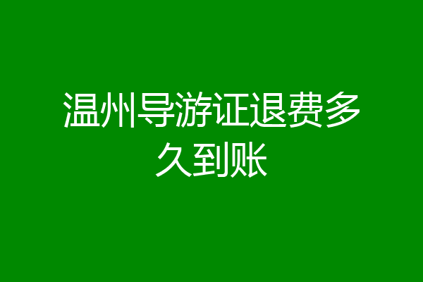 温州导游证退费多久到账