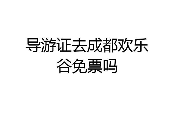 导游证去成都欢乐谷免票吗