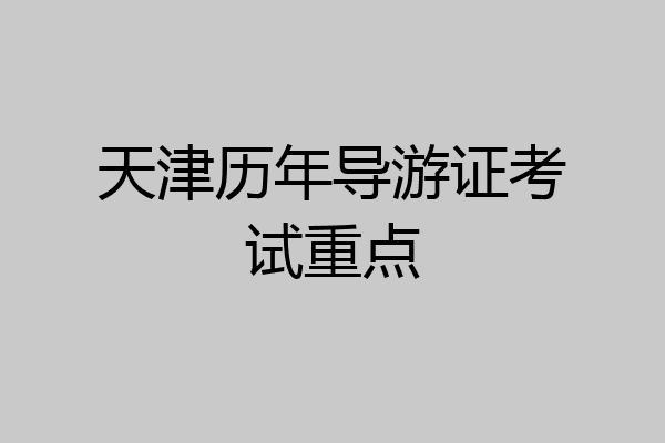 天津历年导游证考试重点