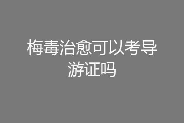 梅毒治愈可以考导游证吗
