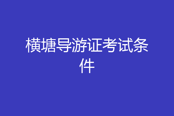 横塘导游证考试条件