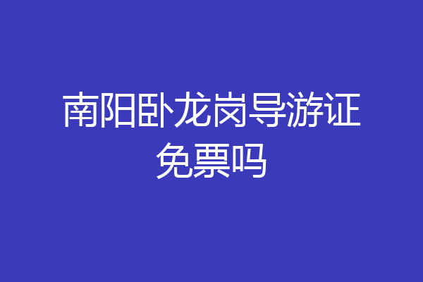 南阳卧龙岗导游证免票吗