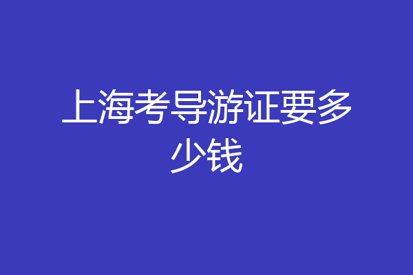 上海考导游证要多少钱